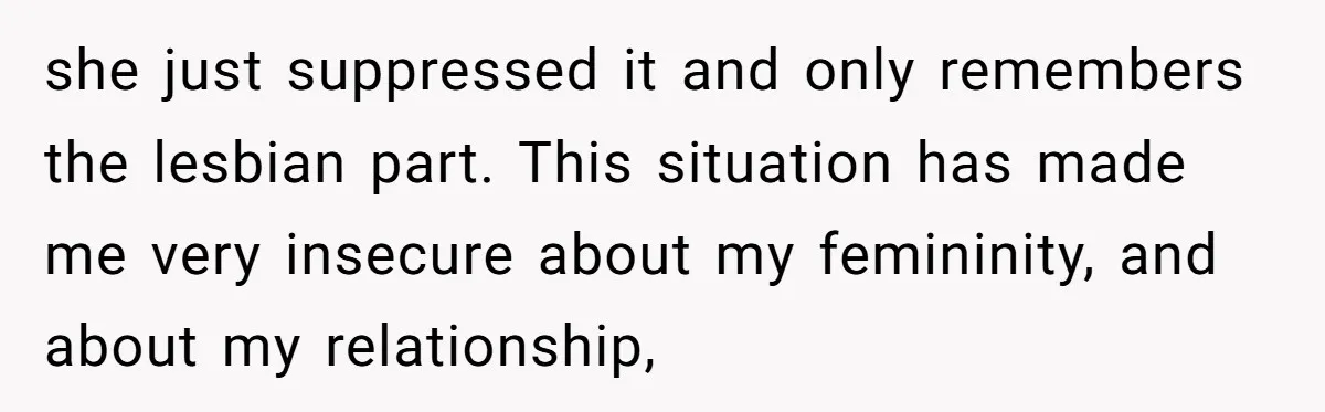 Woman Bravely Shares Medical Secret with MIL, Is Met with Utter Cruelty she just suppressed it and only remembers the lesbian part. This situation has made me very insecure about my femininity, and about my relationship,