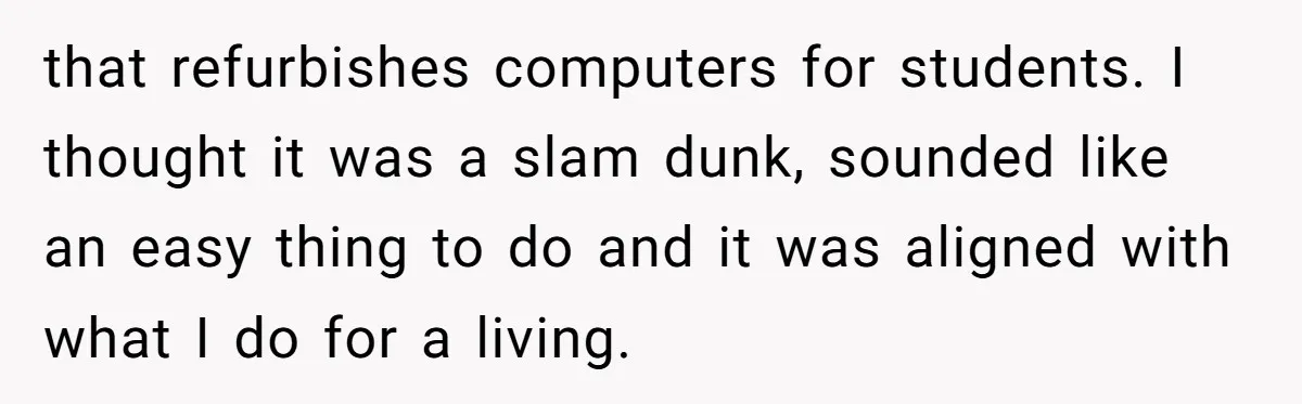 Old Classmate Pretends to Have Social Amnesia Until Free Alcohol Is Involved that refurbishes computers for students. I thought it was a slam dunk, sounded like an easy thing to do and it was aligned with what I do for a living.