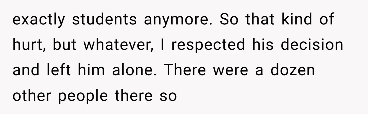 Old Classmate Pretends to Have Social Amnesia Until Free Alcohol Is Involved exactly students anymore. So that kind of hurt, but whatever, I respected his decision and left him alone. There were a dozen other people there so