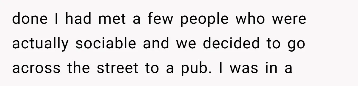 Old Classmate Pretends to Have Social Amnesia Until Free Alcohol Is Involved done I had met a few people who were actually sociable and we decided to go across the street to a pub. I was in a