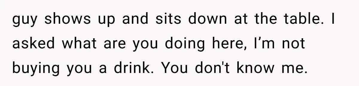 Old Classmate Pretends to Have Social Amnesia Until Free Alcohol Is Involved guy shows up and sits down at the table. I asked what are you doing here, I’m not buying you a drink. You don't know me.