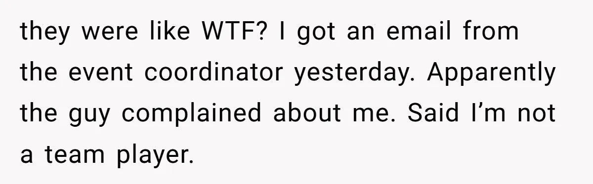 Old Classmate Pretends to Have Social Amnesia Until Free Alcohol Is Involved they were like WTF? I got an email from the event coordinator yesterday. Apparently the guy complained about me. Said I’m not a team player.