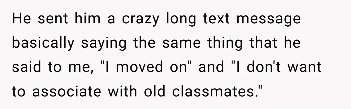 Old Classmate Pretends to Have Social Amnesia Until Free Alcohol Is Involved He sent him a crazy long text message basically saying the same thing that he said to me, "I moved on" and "I don't want to associate with old classmates."