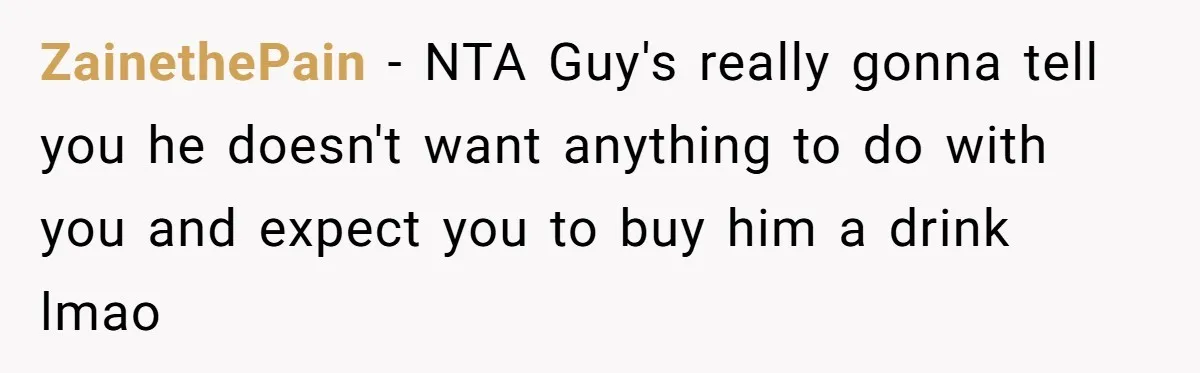 Old Classmate Pretends to Have Social Amnesia Until Free Alcohol Is Involved ZainethePain - NTA Guy's really gonna tell you he doesn't want anything to do with you and expect you to buy him a drink lmao