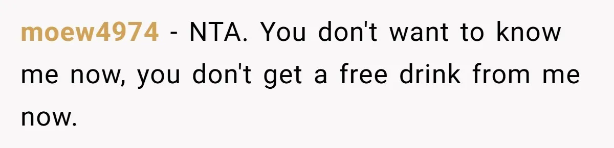 Old Classmate Pretends to Have Social Amnesia Until Free Alcohol Is Involved moew4974 - NTA. You don't want to know me now, you don't get a free drink from me now.