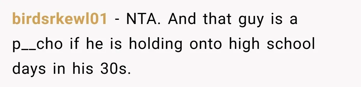 Old Classmate Pretends to Have Social Amnesia Until Free Alcohol Is Involved birdsrkewl01 - NTA. And that guy is a p__cho if he is holding onto high school days in his 30s.