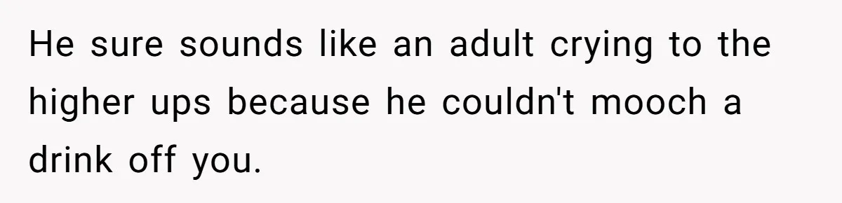Old Classmate Pretends to Have Social Amnesia Until Free Alcohol Is Involved He sure sounds like an adult crying to the higher ups because he couldn't mooch a drink off you.