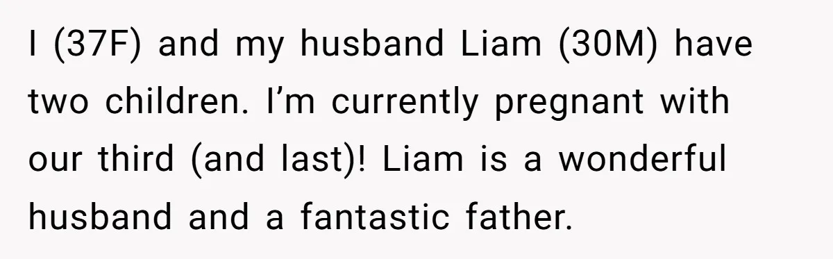 Why Saying "I Would Never Have Chosen Him" Caused a Major Brunch Meltdown I (37F) and my husband Liam (30M) have two children. I’m currently pregnant with our third (and last)! Liam is a wonderful husband and a fantastic father.