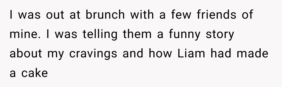 Why Saying "I Would Never Have Chosen Him" Caused a Major Brunch Meltdown I was out at brunch with a few friends of mine. I was telling them a funny story about my cravings and how Liam had made a cake