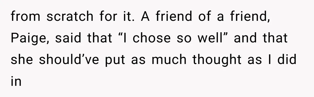 Why Saying "I Would Never Have Chosen Him" Caused a Major Brunch Meltdown from scratch for it. A friend of a friend, Paige, said that “I chose so well” and that she should’ve put as much thought as I did in