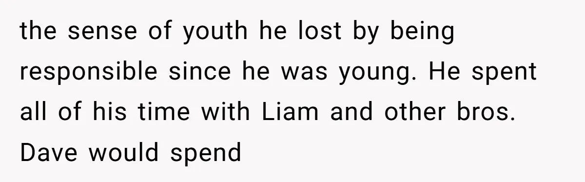 Why Saying "I Would Never Have Chosen Him" Caused a Major Brunch Meltdown the sense of youth he lost by being responsible since he was young. He spent all of his time with Liam and other bros. Dave would spend