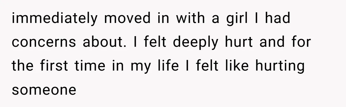 Why Saying "I Would Never Have Chosen Him" Caused a Major Brunch Meltdown immediately moved in with a girl I had concerns about. I felt deeply hurt and for the first time in my life I felt like hurting someone