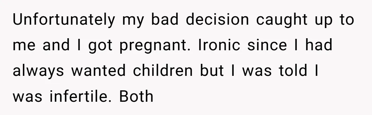 Why Saying "I Would Never Have Chosen Him" Caused a Major Brunch Meltdown Unfortunately my bad decision caught up to me and I got pregnant. Ironic since I had always wanted children but I was told I was infertile. Both