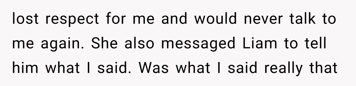 Why Saying "I Would Never Have Chosen Him" Caused a Major Brunch Meltdown lost respect for me and would never talk to me again. She also messaged Liam to tell him what I said. Was what I said really that