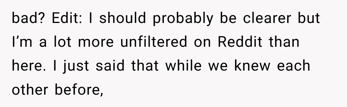 Why Saying "I Would Never Have Chosen Him" Caused a Major Brunch Meltdown bad? Edit: I should probably be clearer but I’m a lot more unfiltered on Reddit than here. I just said that while we knew each other before,