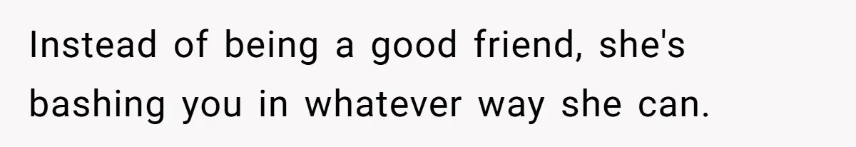 Why Saying "I Would Never Have Chosen Him" Caused a Major Brunch Meltdown Instead of being a good friend, she's bashing you in whatever way she can.