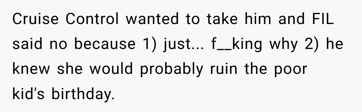 Cruise Control wanted to take him and FIL said no because 1) just... f__king why 2) he knew she would probably ruin the poor kid's birthday.