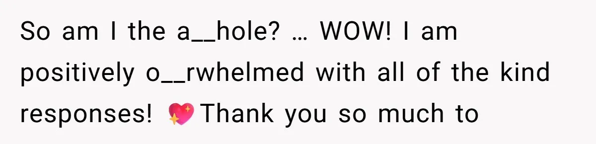 So am I the a__hole? … WOW! I am positively o__rwhelmed with all of the kind responses! 💖Thank you so much to