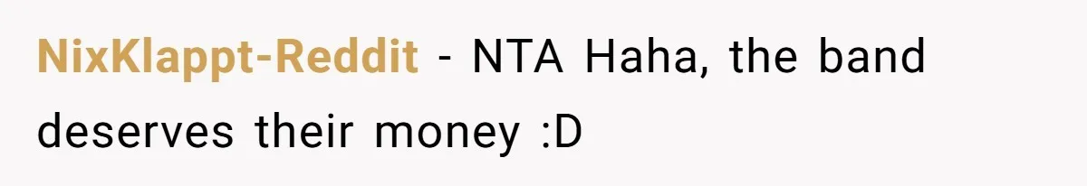NixKlappt-Reddit − NTA Haha, the band deserves their money :D