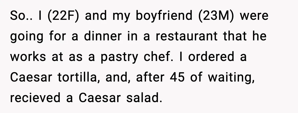She Waited 45 Minutes For Food Then Refused The Wrong Order, He Called It Shameful So.. I (22F) and my boyfriend (23M) were going for a dinner in a restaurant that he works at as a pastry chef. I ordered a Caesar tortilla, and, after...