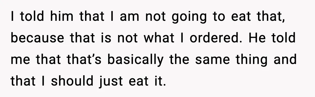 She Waited 45 Minutes For Food Then Refused The Wrong Order, He Called It Shameful I told him that I am not going to eat that, because that is not what I ordered. He told me that that’s basically the same thing and that I...