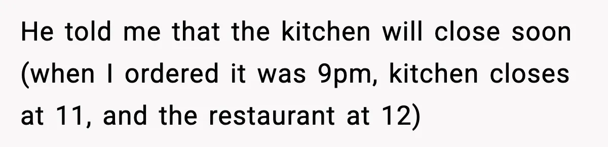 She Waited 45 Minutes For Food Then Refused The Wrong Order, He Called It Shameful He told me that the kitchen will close soon (when I ordered it was 9pm, kitchen closes at 11, and the restaurant at 12)