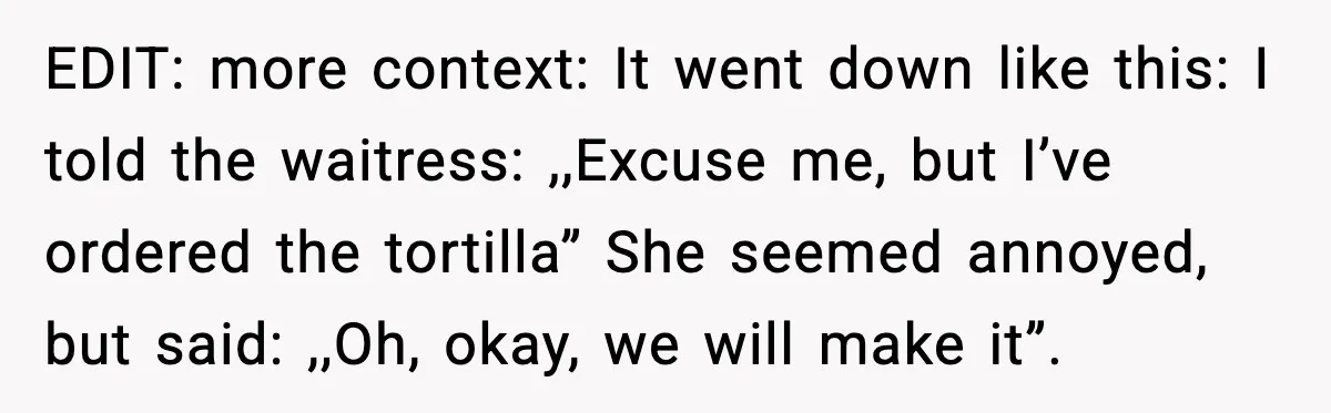 She Waited 45 Minutes For Food Then Refused The Wrong Order, He Called It Shameful EDIT: more context: It went down like this: I told the waitress: ,,Excuse me, but I’ve ordered the tortilla” She seemed annoyed, but said: ,,Oh, okay, we will make it”.
