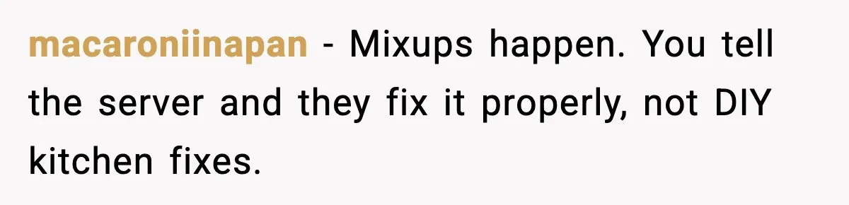 She Waited 45 Minutes For Food Then Refused The Wrong Order, He Called It Shameful macaroniinapan - Mixups happen. You tell the server and they fix it properly, not DIY kitchen fixes.