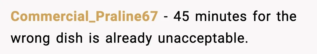 She Waited 45 Minutes For Food Then Refused The Wrong Order, He Called It Shameful Commercial_Praline67 - 45 minutes for the wrong dish is already unacceptable.
