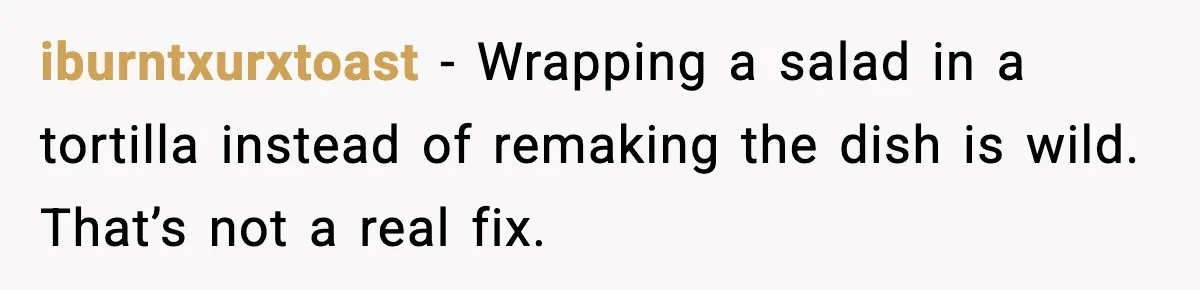 She Waited 45 Minutes For Food Then Refused The Wrong Order, He Called It Shameful iburntxurxtoast - Wrapping a salad in a tortilla instead of remaking the dish is wild. That’s not a real fix.