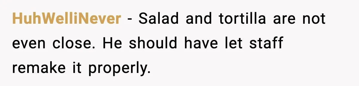 She Waited 45 Minutes For Food Then Refused The Wrong Order, He Called It Shameful HuhWelliNever - Salad and tortilla are not even close. He should have let staff remake it properly.