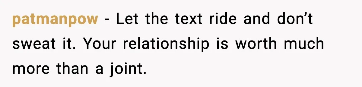 Heavy Smoker Decides to Quit, Then Overthinks One Honest Text patmanpow - Let the text ride and don’t sweat it. Your relationship is worth much more than a joint.