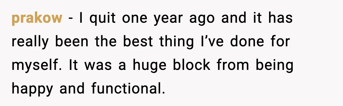 Heavy Smoker Decides to Quit, Then Overthinks One Honest Text prakow - I quit one year ago and it has really been the best thing I’ve done for myself. It was a huge block from being happy and functional.
