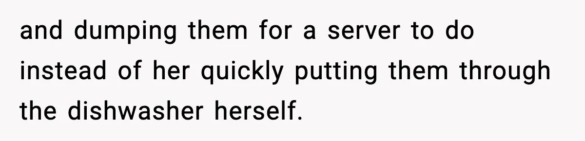 and dumping them for a server to do instead of her quickly putting them through the dishwasher herself.