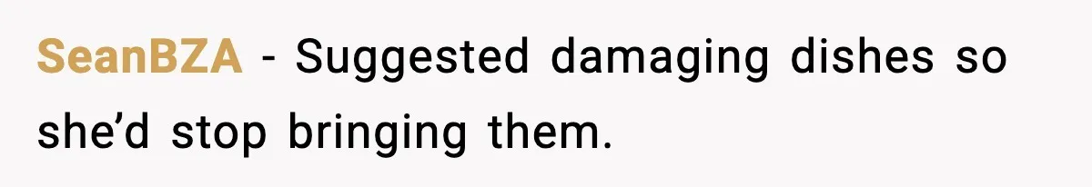 SeanBZA - Suggested damaging dishes so she’d stop bringing them.