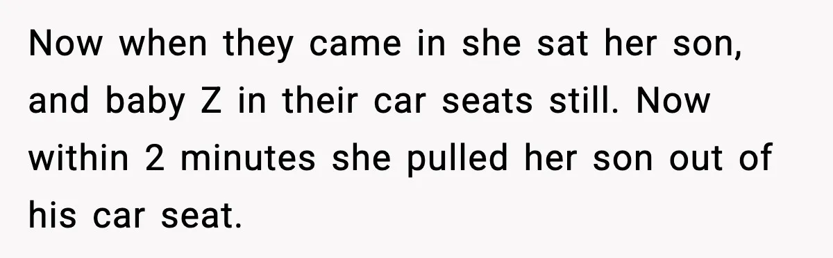 SIL Leaves Baby in Dirty Diaper for Nearly an Hour, Drama Erupts After Call Now when they came in she sat her son, and baby Z in their car seats still. Now within 2 minutes she pulled her son out of his car seat.