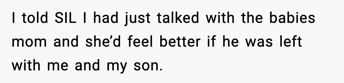 SIL Leaves Baby in Dirty Diaper for Nearly an Hour, Drama Erupts After Call I told SIL I had just talked with the babies mom and she’d feel better if he was left with me and my son.