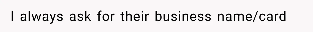 I always ask for their business name/card