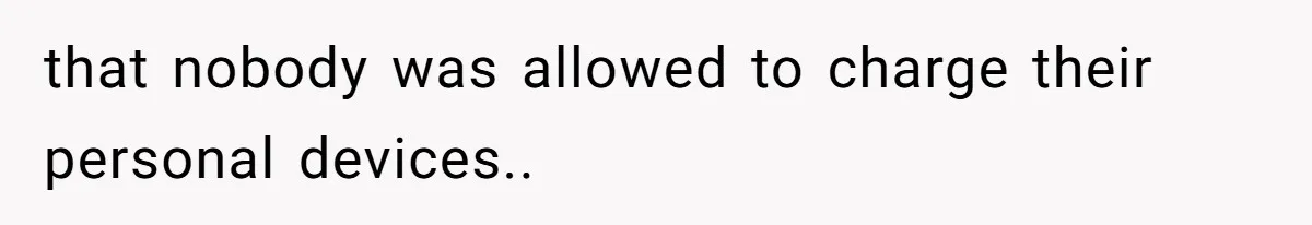 that nobody was allowed to charge their personal devices..