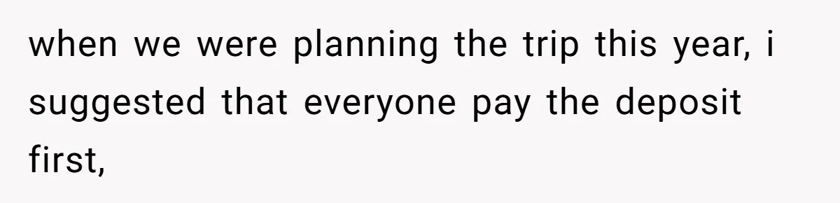 when we were planning the trip this year, i suggested that everyone pay the deposit first,