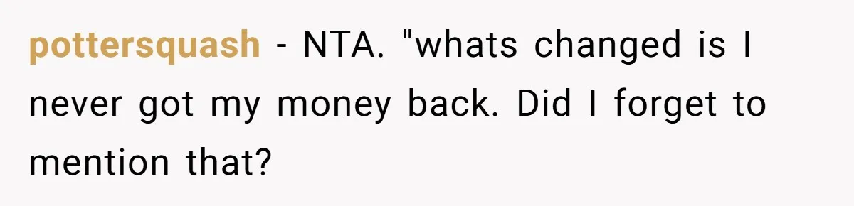 pottersquash − NTA. "whats changed is I never got my money back. Did I forget to mention that?