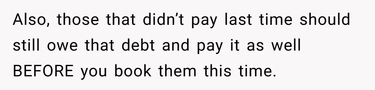 Also, those that didn’t pay last time should still owe that debt and pay it as well BEFORE you book them this time.