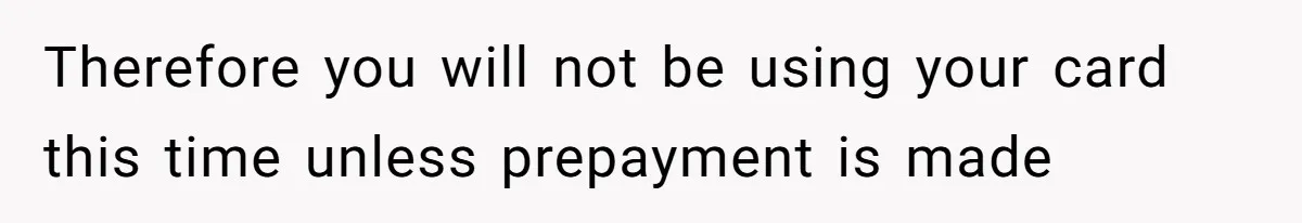 Therefore you will not be using your card this time unless prepayment is made