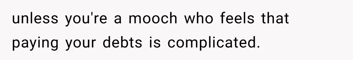 unless you're a mooch who feels that paying your debts is complicated.