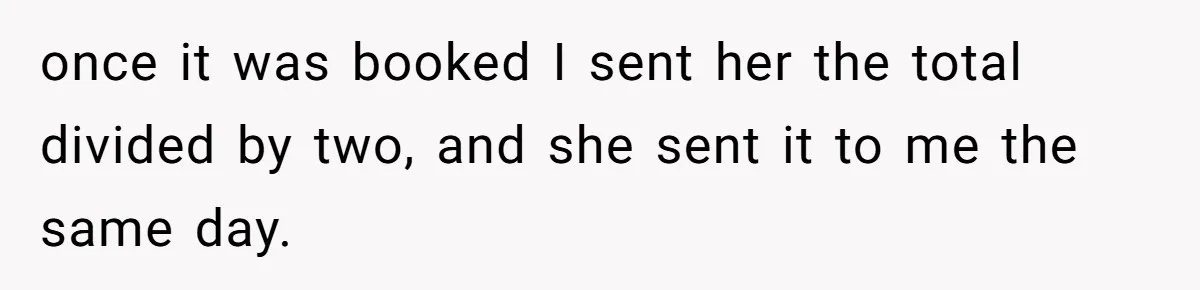 once it was booked I sent her the total divided by two, and she sent it to me the same day.