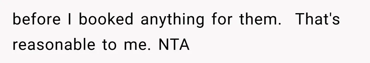 before I booked anything for them.  That's reasonable to me. NTA