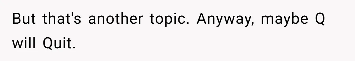 Employee Reports HR Rep For Accusing Them Of Taking Drugs During Zoom Meeting, Rep Gets Suspended But that's another topic. Anyway, maybe Q will Quit.