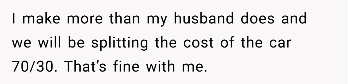 Stepmom Pays 70% For Car, Bio Mom Wants 5% Credit And A Joint Announcement I make more than my husband does and we will be splitting the cost of the car 70/30. That’s fine with me.
