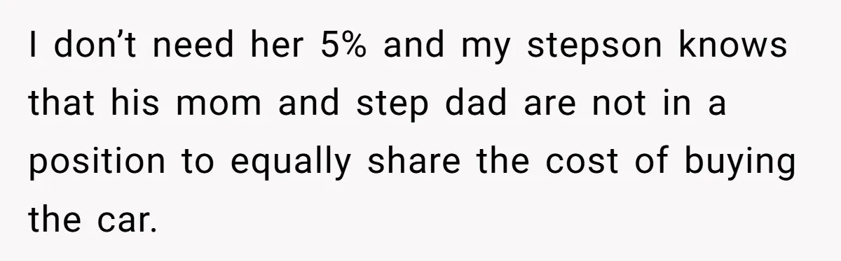 Stepmom Pays 70% For Car, Bio Mom Wants 5% Credit And A Joint Announcement I don’t need her 5% and my stepson knows that his mom and step dad are not in a position to equally share the cost of buying the car.