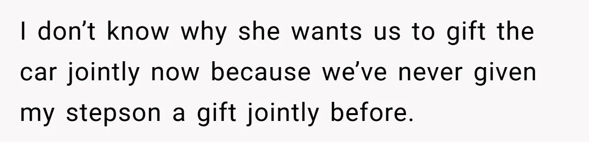 Stepmom Pays 70% For Car, Bio Mom Wants 5% Credit And A Joint Announcement I don’t know why she wants us to gift the car jointly now because we’ve never given my stepson a gift jointly before.